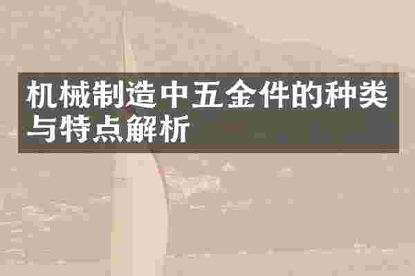 机械制造中五金件的种类与特点解析