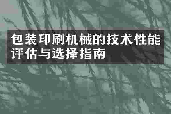 包装印刷机械的技术性能评估与选择指南