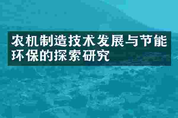 农机制造技术发展与节能环保的探索研究