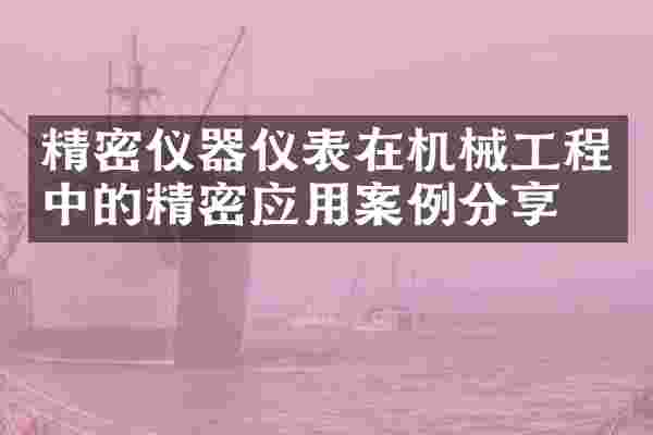 精密仪器仪表在机械工程中的精密应用案例分享
