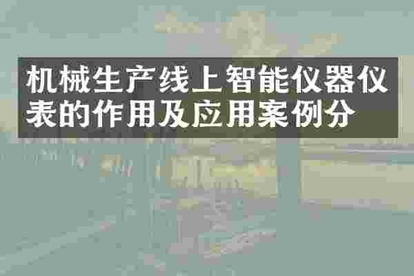 机械生产线上智能仪器仪表的作用及应用案例分析