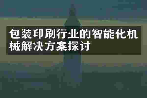 包装印刷行业的智能化机械解决方案探讨