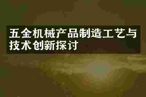 五金机械产品制造工艺与技术创新探讨