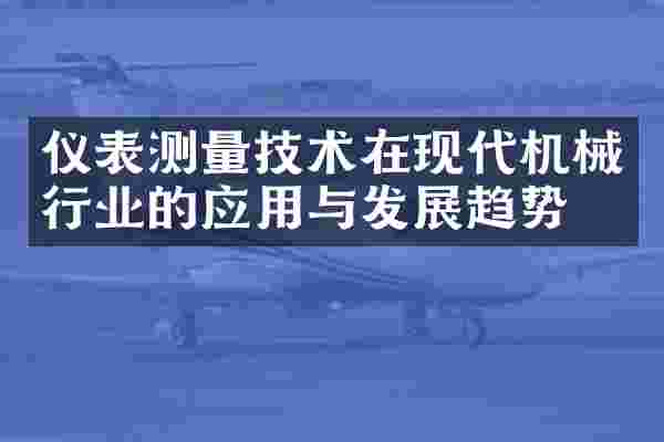 仪表测量技术在现代机械行业的应用与发展趋势