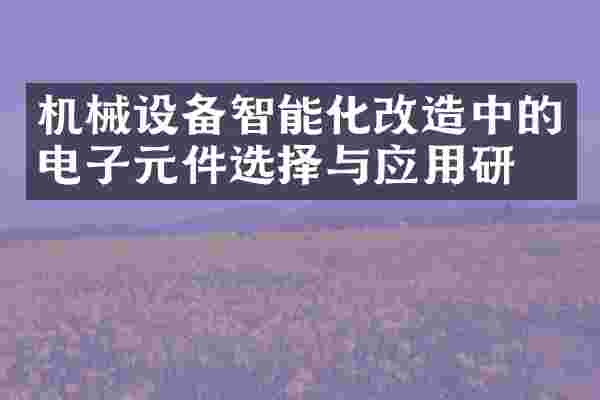 机械设备智能化改造中的电子元件选择与应用研究