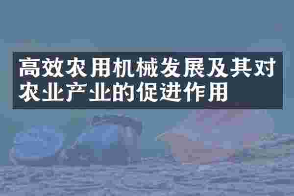 高效农用机械发展及其对农业产业的促进作用