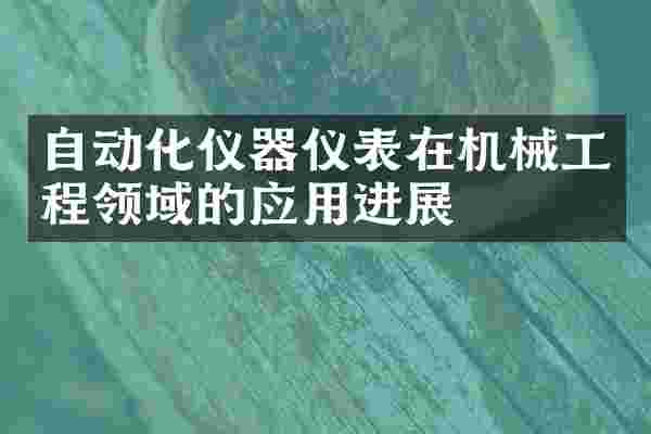 自动化仪器仪表在机械工程领域的应用进展