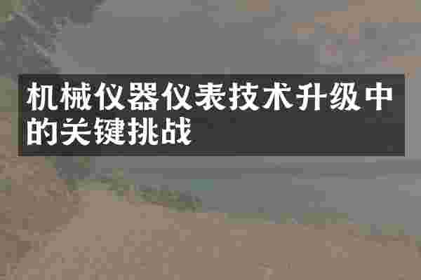 机械仪器仪表技术升级中的关键挑战