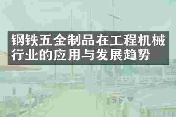 钢铁五金制品在工程机械行业的应用与发展趋势