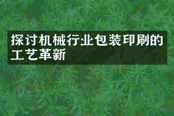 探讨机械行业包装印刷的工艺革新