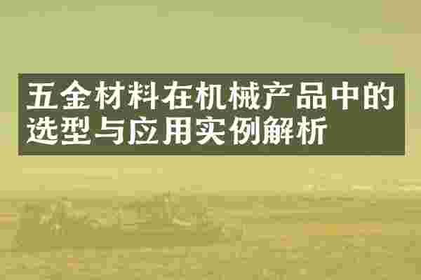 五金材料在机械产品中的选型与应用实例解析