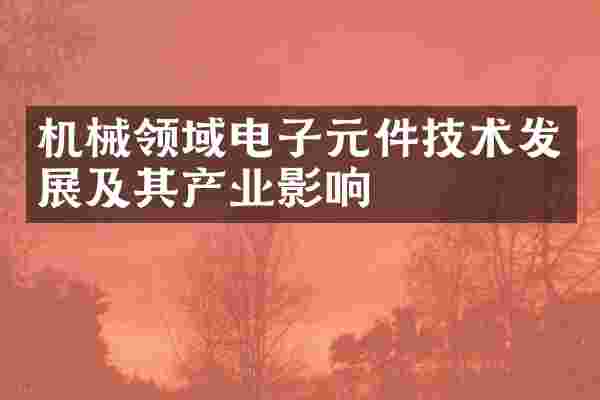 机械领域电子元件技术发展及其产业影响
