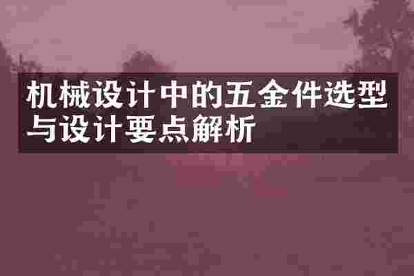 机械设计中的五金件选型与设计要点解析