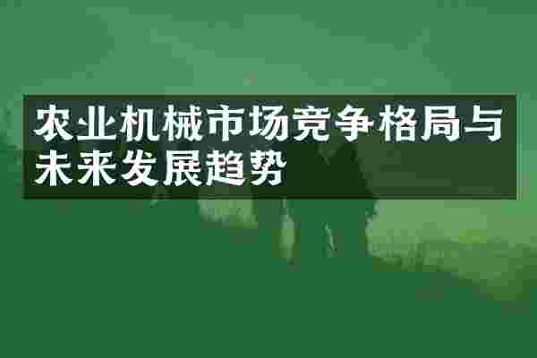 农业机械市场竞争格局与未来发展趋势
