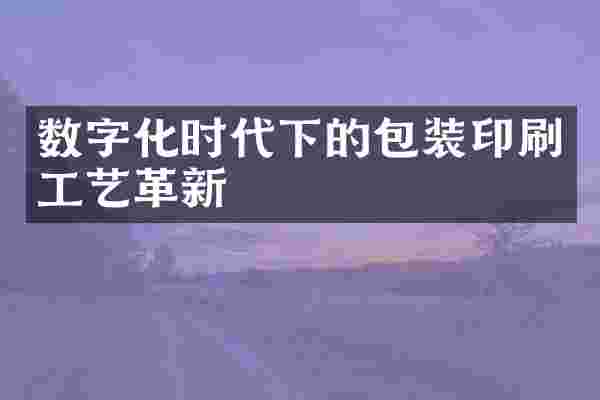 数字化时代下的包装印刷工艺革新
