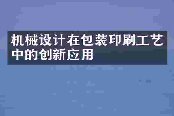 机械设计在包装印刷工艺中的创新应用