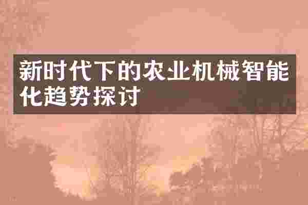 新时代下的农业机械智能化趋势探讨