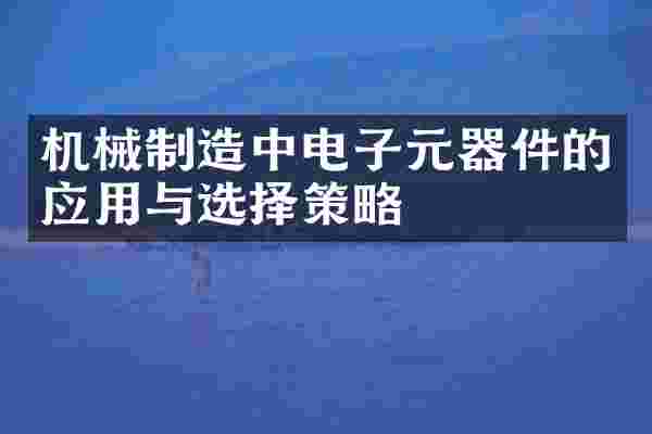 机械制造中电子元器件的应用与选择策略