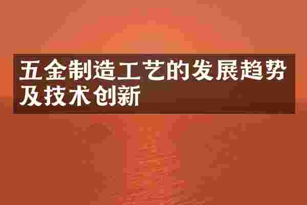 五金制造工艺的发展趋势及技术创新