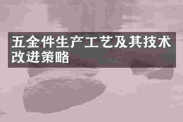 五金件生产工艺及其技术改进策略