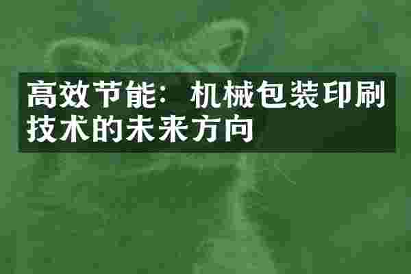 高效节能：机械包装印刷技术的未来方向