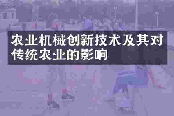 农业机械创新技术及其对传统农业的影响