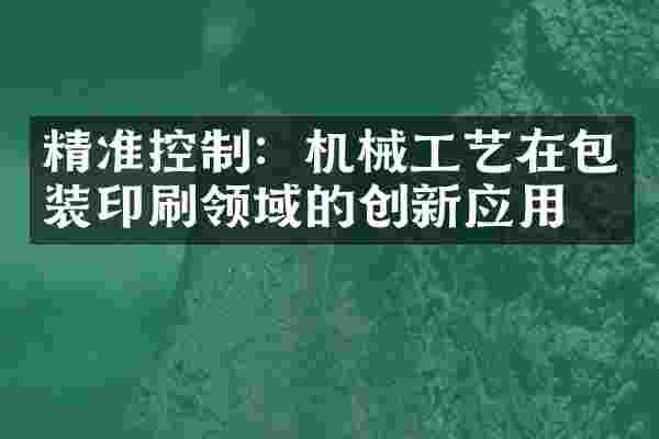 精准控制：机械工艺在包装印刷领域的创新应用