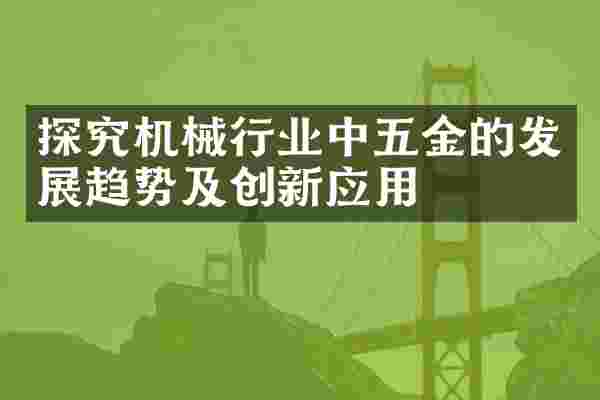 探究机械行业中五金的发展趋势及创新应用