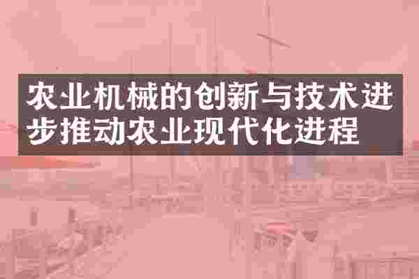 农业机械的创新与技术进步推动农业现代化进程