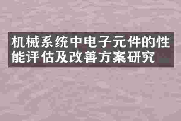 机械系统中电子元件的性能评估及改善方案研究
