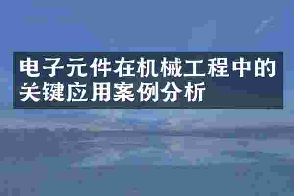 电子元件在机械工程中的关键应用案例分析