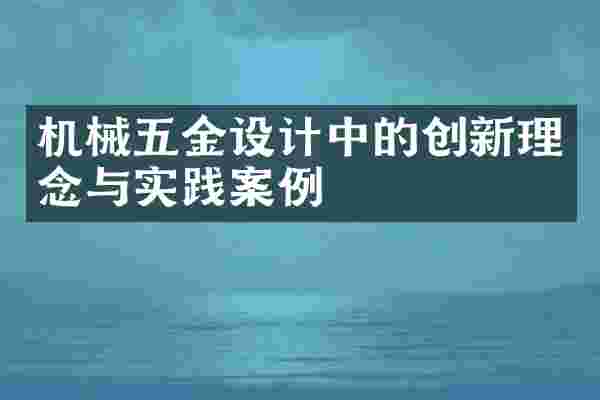 机械五金设计中的创新理念与实践案例