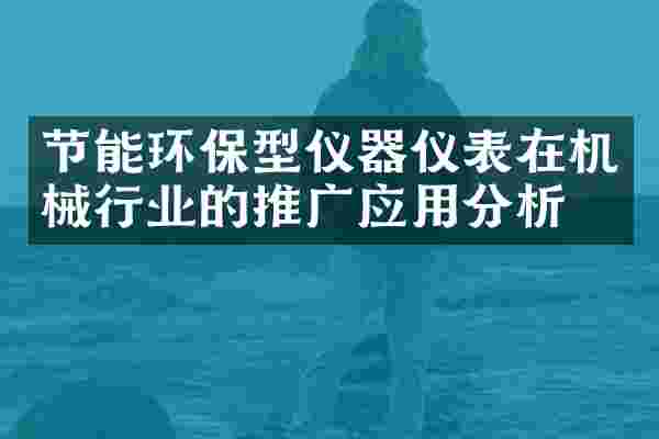节能环保型仪器仪表在机械行业的推广应用分析