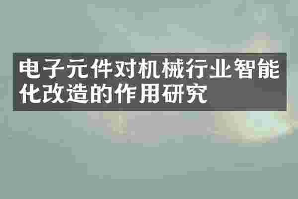 电子元件对机械行业智能化改造的作用研究