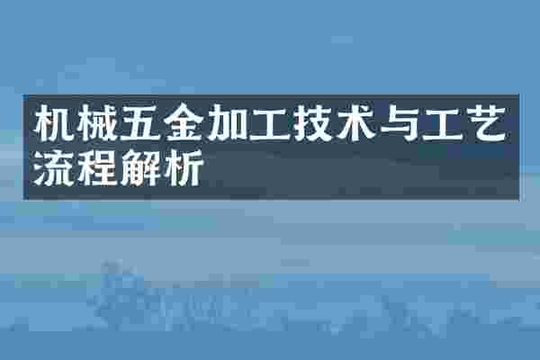 机械五金加工技术与工艺流程解析