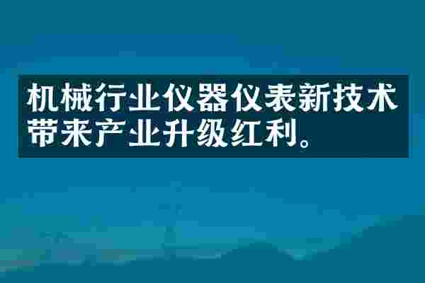 机械行业仪器仪表新技术带来产业升级红利。