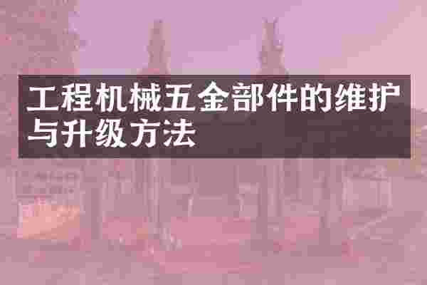 工程机械五金部件的维护与升级方法