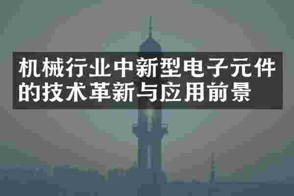 机械行业中新型电子元件的技术革新与应用前景