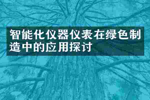 智能化仪器仪表在绿色制造中的应用探讨