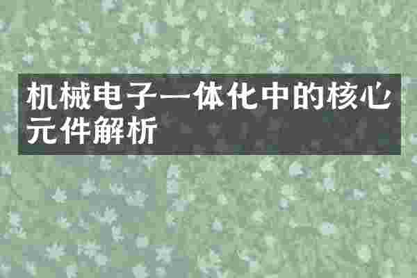 机械电子一体化中的核心元件解析