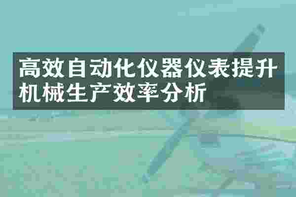 高效自动化仪器仪表提升机械生产效率分析