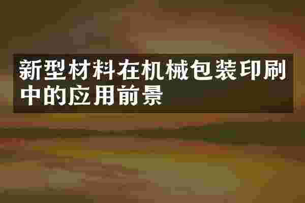 新型材料在机械包装印刷中的应用前景
