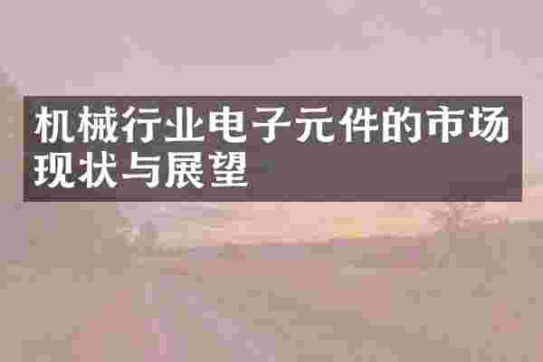 机械行业电子元件的市场现状与展望