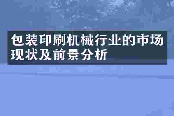 包装印刷机械行业的市场现状及前景分析