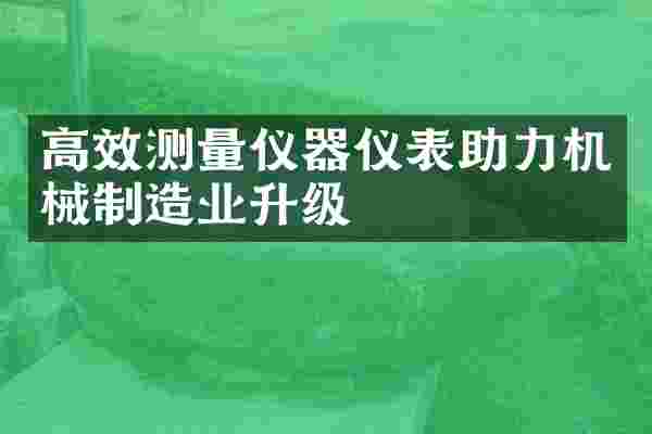 高效测量仪器仪表助力机械制造业升级