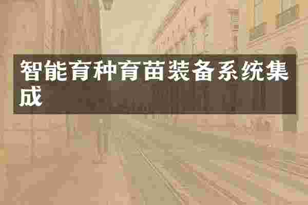 智能育种育苗装备系统集成