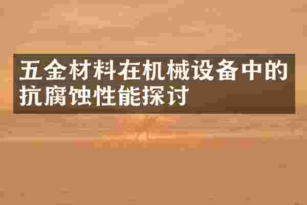 五金材料在机械设备中的抗腐蚀性能探讨