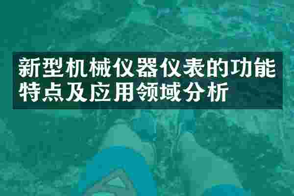新型机械仪器仪表的功能特点及应用领域分析