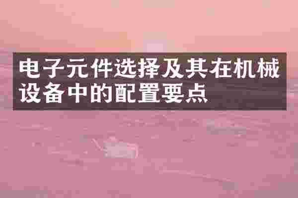 电子元件选择及其在机械设备中的配置要点