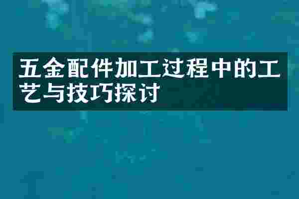 五金配件加工过程中的工艺与技巧探讨